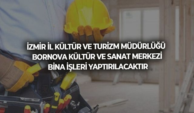 İZMİR İL KÜLTÜR VE TURİZM MÜDÜRLÜĞÜ BORNOVA KÜLTÜR VE SANAT MERKEZİ BİNA İŞLERİ YAPTIRILACAKTIR