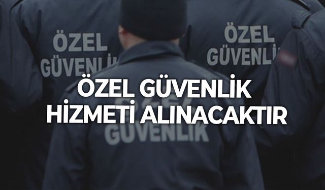 ÖZEL GÜVENLİK HİZMETİ ALINACAKTIR