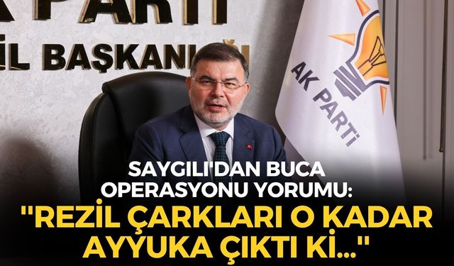 AK Parti İzmir İl Başkanı Saygılı'dan Buca operasyonu yorumu: ''Rezil çarkları o kadar ayyuka çıktı ki...''