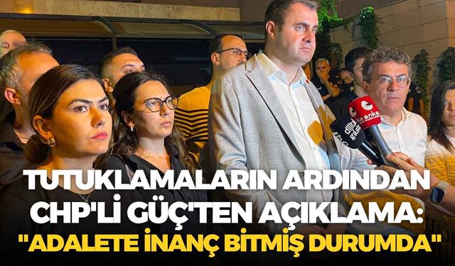 Tutuklamaların ardından CHP'li Güç'ten açıklama: "Adalete inanç bitmiş durumda"
