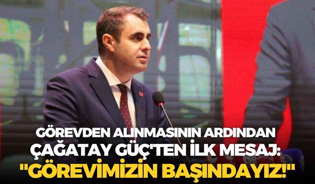 Görevden alınmasının ardından Çağatay Güç'ten ilk mesaj: "Görevimizin başındayız!"