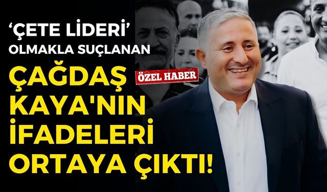 Çete lideri olmakla suçlanan Çağdaş Kaya'nın ifadeleri ortaya çıktı!