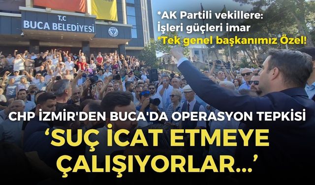 CHP İzmir'den Buca'da operasyon tepkisi: Suç icat etmeye çalışıyorlar!