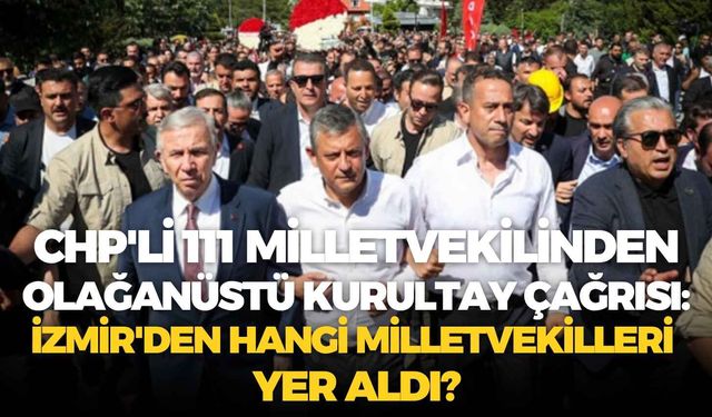 CHP'li 111 milletvekilinden olağanüstü kurultay çağrısı: İzmir'den hangi milletvekilleri yer aldı?