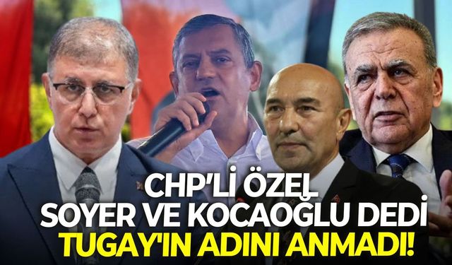 CHP'li Özel Soyer ve Kocaoğlu dedi, Tugay'ın adını anmadı!
