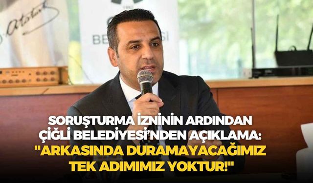 Soruşturma izninin ardından Çiğli Belediyesi'nden açıklama: "Arkasında duramayacağımız tek adımımız yoktur!"