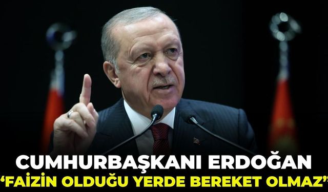 Cumhurbaşkanı Erdoğan: "Faizin olduğu yerde bereket olmaz!"