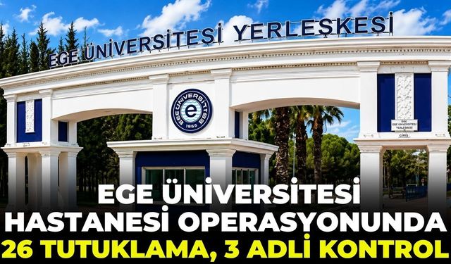 SON DAKİKA Ege Üniversitesi Hastanesi operasyonunda 26 tutuklama, 3 adli kontrol!
