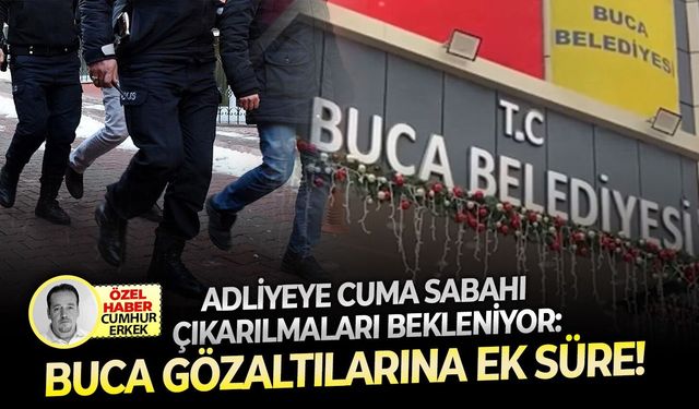 Adliyeye cuma sabahı çıkarılmaları bekleniyor: Buca gözaltılarına ek süre!