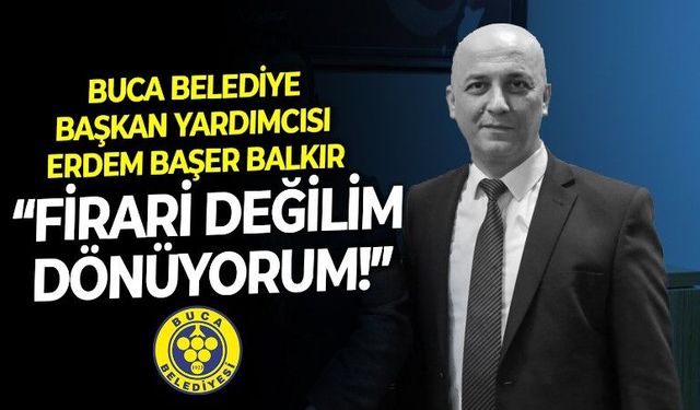 Buca Belediye Başkan Yardımcısı Erdem Başer Balkır Son Mühür'e konuştu: Firari değilim, dönüyorum!