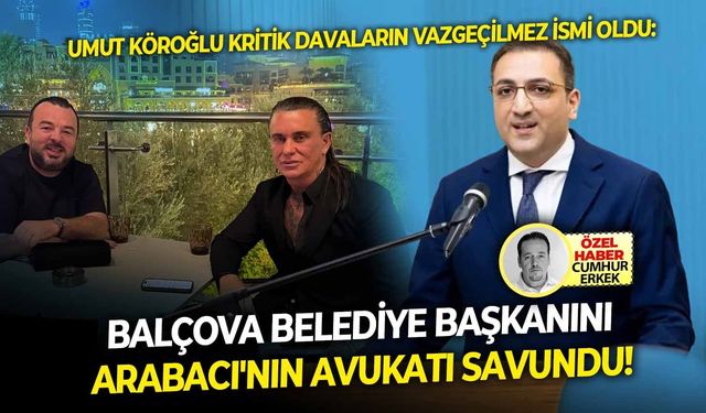 Umut Köroğlu kritik davaların vazgeçilmez ismi oldu: Balçova belediye başkanını Necati Arabacı'nın avukatı savundu!