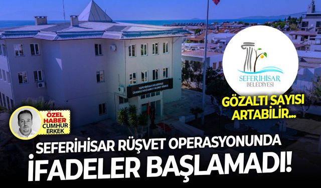 Gözaltı sayısı artabilir: Seferihisar rüşvet operasyonunda ifadeler başlamadı!