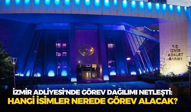 İzmir Adliyesi'nde görev dağılımı netleşti: Hangi isimler nerede görev alacak?