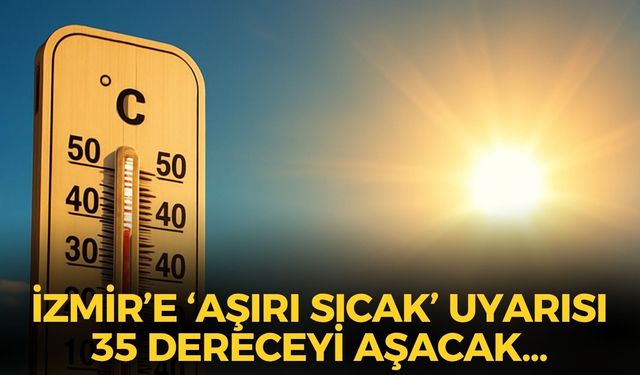'Aşırı sıcak' uyarısı! İzmir'in o ilçelerinde yaşayanlar dikkat! 35 dereceyi aşacak!
