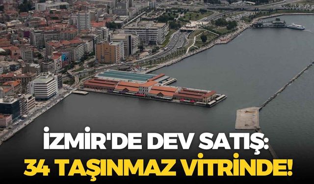 İzmir'de dev satış: 34 taşınmaz vitrinde!