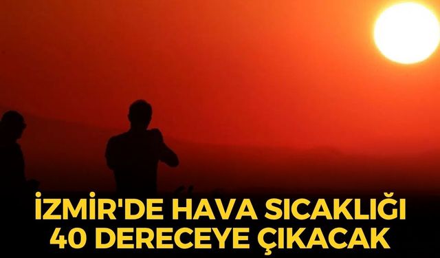 İzmir'de hava sıcaklığı 40 dereceye yaklaşıyor! Meteoroloji'den o ilçelere uyarı!