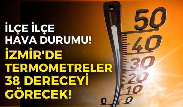 İzmir'de termometreler 38 dereceyi görecek! İşte, tüm ilçelerde beş günlük hava durumu