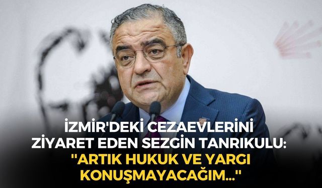 İzmir'deki cezaevlerini ziyaret eden CHP'li Sezgin Tanrıkulu: ''Artık hukuk ve yargı konuşmayacağım...''