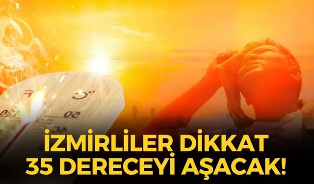 İzmir kavurucu sıcaklara teslim! O ilçelerde 35 dereceyi aşacak!
