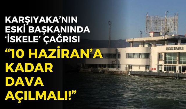 Karşıyaka'nın eski başkanından 'iskele' çağrısı: 10 Haziran'a kadar dava açılmalı