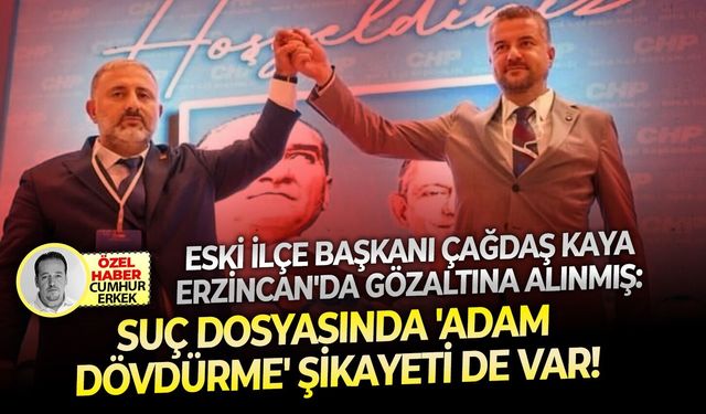 Eski ilçe başkanı Çağdaş Kaya Erzincan'da gözaltına alınmış: Suç dosyasında 'adam dövdürme' şikayeti de var!