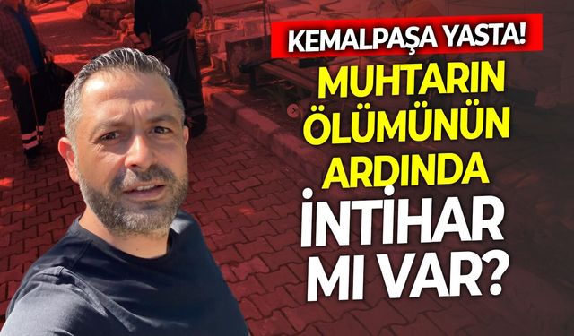 Kemalpaşa yasta! Muhtarın ölümünün ardında intihar mı var?
