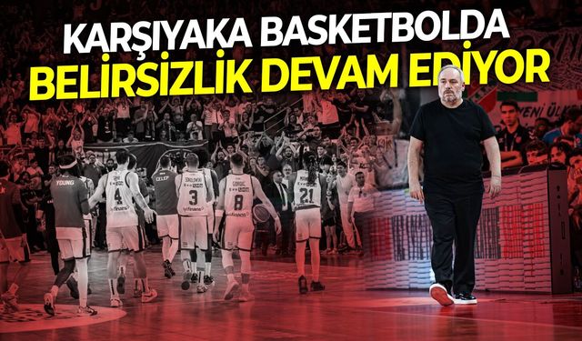 Karşıyaka basketbolda belirsizlik devam ediyor