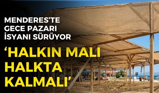 Menderes’te gece pazarı isyanı sürüyor: Halkın malı halkta kalmalı!