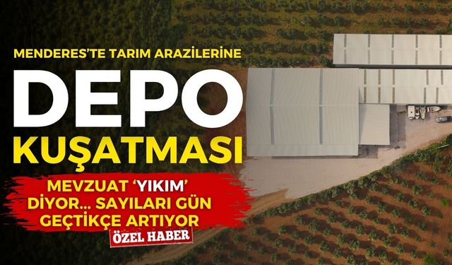 Menderes’te tarım arazilerine depo kuşatması! Mevzuat "yıkım" diyor, sayıları gün geçtikçe artıyor!