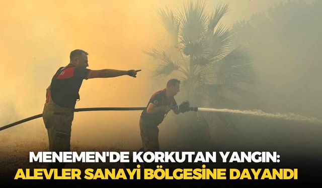 Menemen'de korkutan yangın: Alevler sanayi bölgesine dayandı