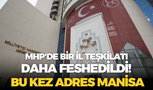 MHP'de bir il teşkilatı daha feshedildi! Bu kez adres Manisa