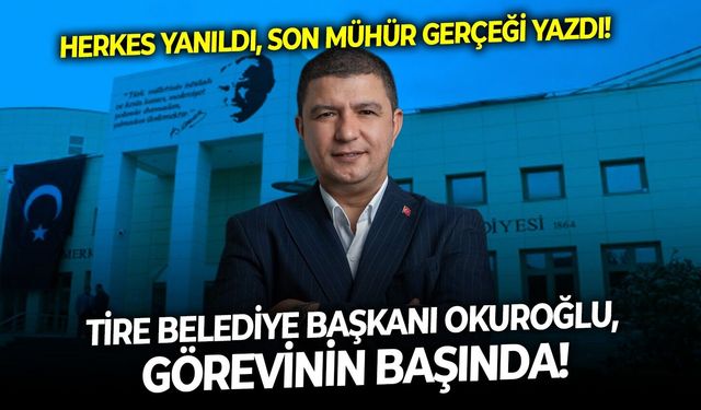 Herkes yanıldı, Son Mühür gerçeği yazdı! Tire Belediye Başkanı Okuroğlu, görevinin başında!