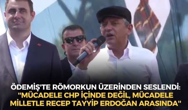 SON DAKİKA Özel Ödemiş'te römorkun üstünden seslendi: ''Mücadele CHP içinde değil, mücadele milletle Erdoğan arasında''