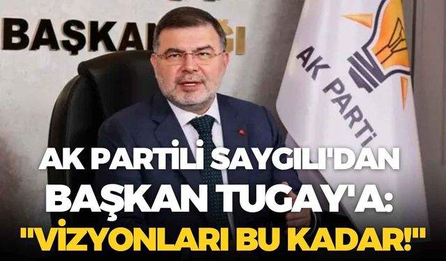 AK Partili Saygılı'dan Başkan Tugay'a: "Vizyonları bu kadar!"