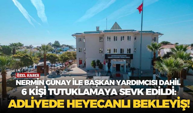 Nermin Günay ile başkan yardımcısı dahil 6 kişi tutuklamaya sevk edildi: Seferihisar Adliyede heyecanlı bekleyiş!