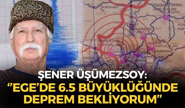 Şener Üşümezsoy '6.5 büyüklüğünde deprem bekliyorum' diyerek açıkladı: ''Asıl risk Ege...''