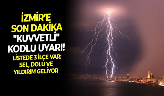 İzmir’e son dakika "Kuvvetli" kodlu uyarı! Listede 3 ilçe var: Sel, dolu ve yıldırım geliyor