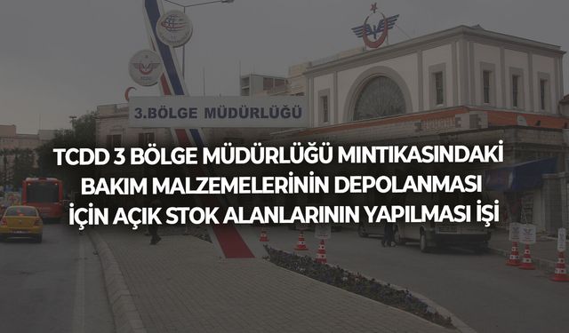 3 BÖLGE MÜDÜRLÜĞÜ MINTIKASINDAKİ BAKIM MALZEMELERİNİN DEPOLANMASI İÇİN AÇIK STOK ALANLARININ YAPILMASI İŞİ