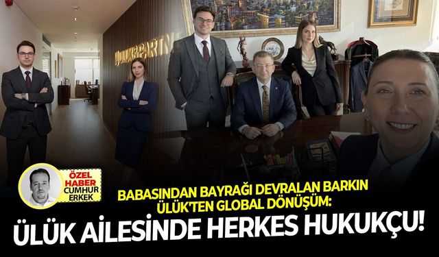 Babasından bayrağı devralan Barkın Ülük'ten global dönüşüm: Ülük ailesinde herkes hukukçu!