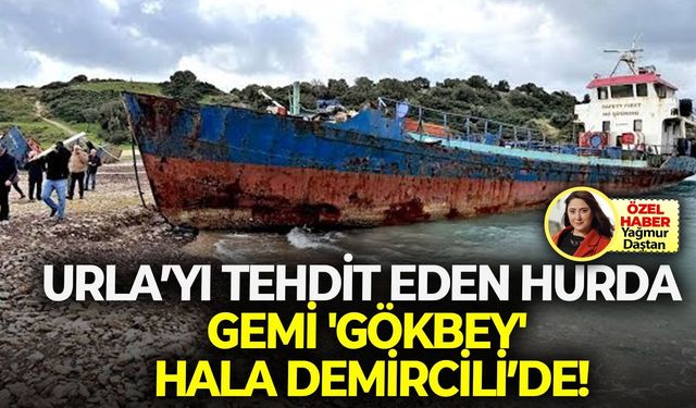 Urla’yı tehdit eden hurda gemi 'Gökbey' hala Demircili’de!