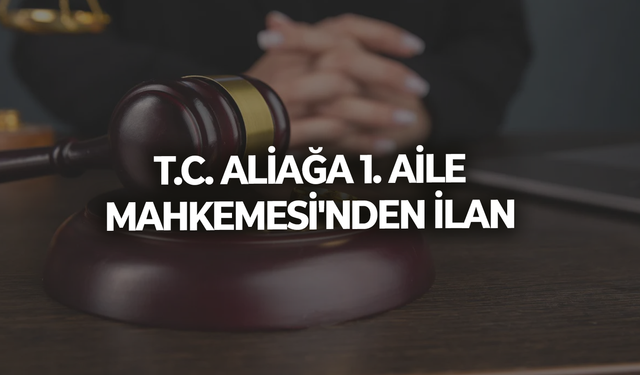 T.C. ALİAĞA 1. AİLE MAHKEMESİ'NDEN İLAN
