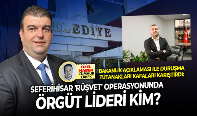 Bakanlık açıklaması ile duruşma tutanakları kafaları karıştırdı: Seferihisar 'rüşvet' operasyonunda örgüt lideri kim?
