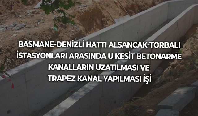 BASMANE-DENİZLİ HATTI ALSANCAK-TORBALI İSTASYONLARI ARASINDA U KESİT BETONARME KANALLARIN UZATILMASI VE TRAPEZ KANAL YAPILMASI İŞİ