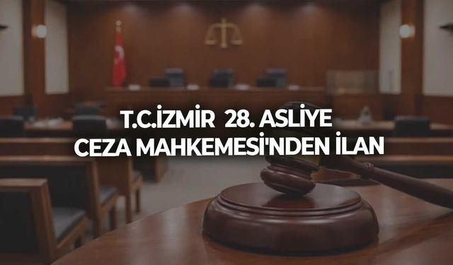T.C.İZMİR  28. ASLİYE CEZA MAHKEMESİ'NDEN İLAN