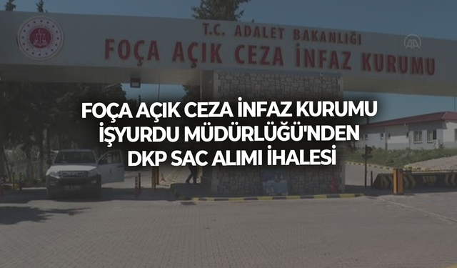 FOÇA AÇIK CEZA İNFAZ KURUMU İŞYURDU MÜDÜRLÜĞÜ'NDEN DKP SAC ALIMI İHALESİ