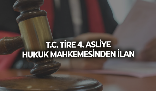 T.C. TİRE 4. ASLİYE HUKUK MAHKEMESİNDEN İLAN