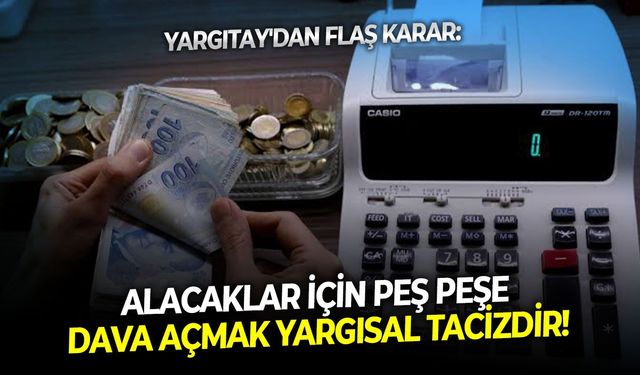 Yargıtay'dan flaş karar: Alacaklar için peş peşe dava açmak yargısal tacizdir!