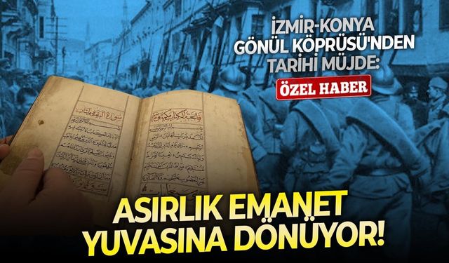 İzmir-Konya Gönül Köprüsü'nden tarihi müjde: Asırlık emanet yuvasına dönüyor!
