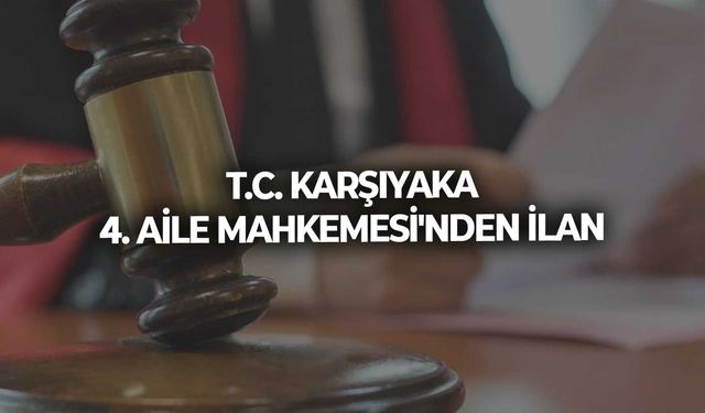 T.C. KARŞIYAKA 4. AİLE MAHKEMESİ'NDEN İLAN