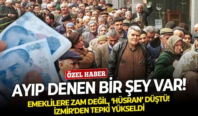 Emeklilere zam değil, ‘hüsran’ düştü! İzmir’den tepki yükseldi: "Ayıp denen bir şey var!"